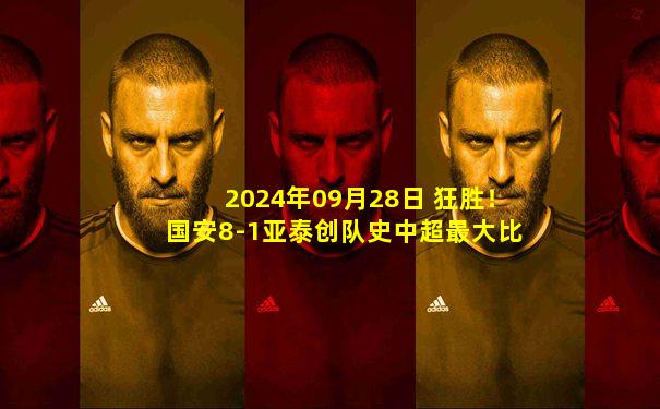 2024年09月28日 狂胜！国安8-1亚泰创队史中超最大比分胜利 法比奥戴帽+独造5球